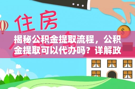 唐山揭秘公积金提取流程，公积金提取可以代办吗？详解政策与实操技巧
