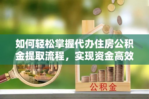 唐山如何轻松掌握代办住房公积金提取流程，实现资金高效利用