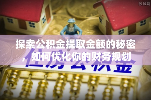 唐山探索公积金提取金额的秘密，如何优化你的财务规划