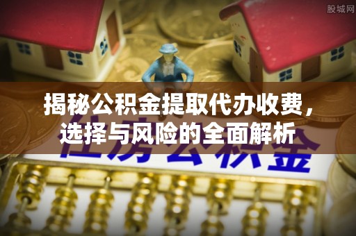唐山揭秘公积金提取代办收费，选择与风险的全面解析