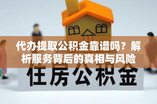 唐山代办提取公积金靠谱吗？解析服务背后的真相与风险