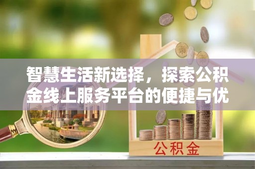 唐山智慧生活新选择，探索公积金线上服务平台的便捷与优势