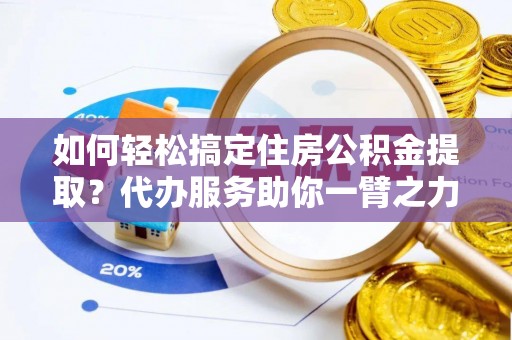 唐山如何轻松搞定住房公积金提取？代办服务助你一臂之力
