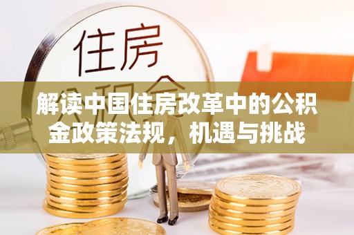 唐山解读中国住房改革中的公积金政策法规，机遇与挑战