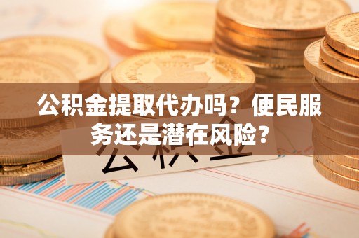 唐山公积金提取代办吗？便民服务还是潜在风险？
