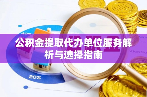 唐山公积金提取代办单位服务解析与选择指南