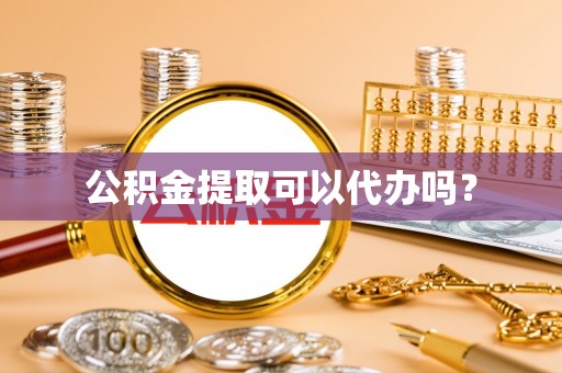 唐山公积金提取可以代办吗？