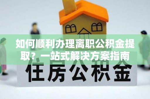 唐山如何顺利办理离职公积金提取？一站式解决方案指南