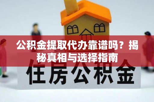 唐山公积金提取代办靠谱吗？揭秘真相与选择指南
