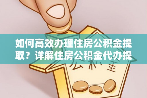 唐山如何高效办理住房公积金提取？详解住房公积金代办提取流程