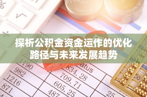 唐山探析公积金资金运作的优化路径与未来发展趋势