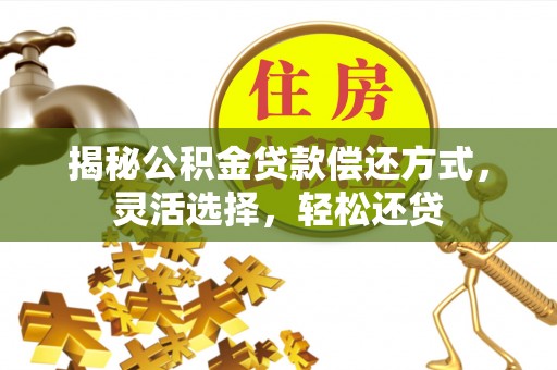 唐山揭秘公积金贷款偿还方式，灵活选择，轻松还贷