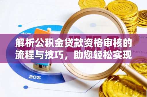 唐山解析公积金贷款资格审核的流程与技巧，助您轻松实现购房梦