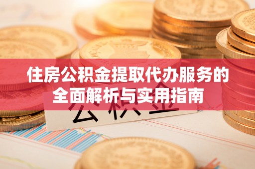 唐山住房公积金提取代办服务的全面解析与实用指南