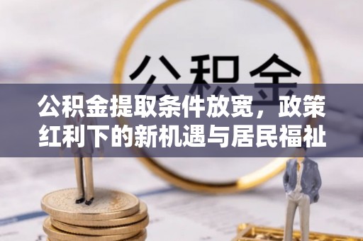 唐山公积金提取条件放宽，政策红利下的新机遇与居民福祉提升