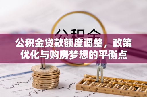 唐山公积金贷款额度调整，政策优化与购房梦想的平衡点