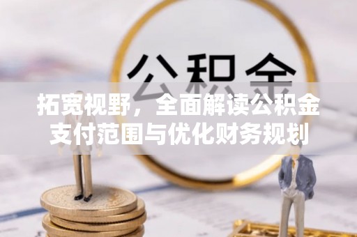 唐山拓宽视野，全面解读公积金支付范围与优化财务规划
