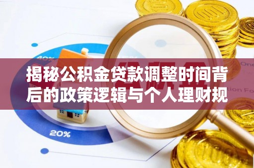 唐山揭秘公积金贷款调整时间背后的政策逻辑与个人理财规划