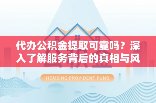 唐山代办公积金提取可靠吗？深入了解服务背后的真相与风险