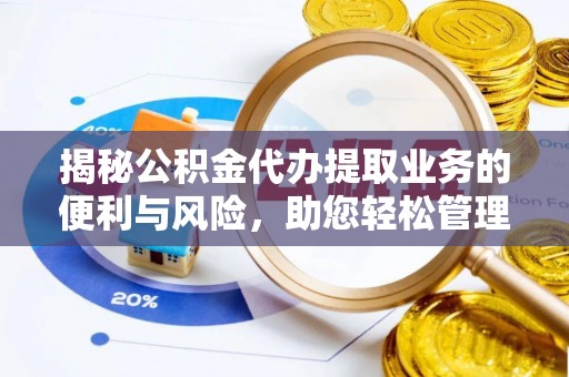 唐山揭秘公积金代办提取业务的便利与风险，助您轻松管理个人资金