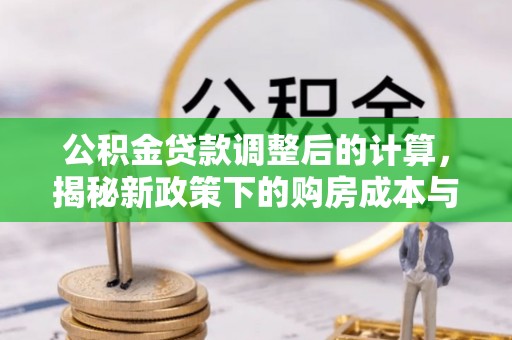 唐山公积金贷款调整后的计算，揭秘新政策下的购房成本与规划