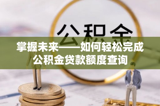 唐山掌握未来——如何轻松完成公积金贷款额度查询