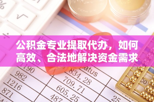 唐山公积金专业提取代办，如何高效、合法地解决资金需求？