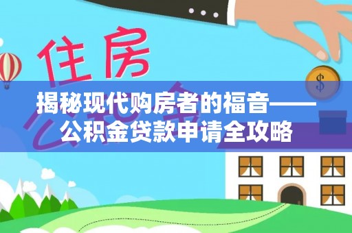 唐山揭秘现代购房者的福音——公积金贷款申请全攻略