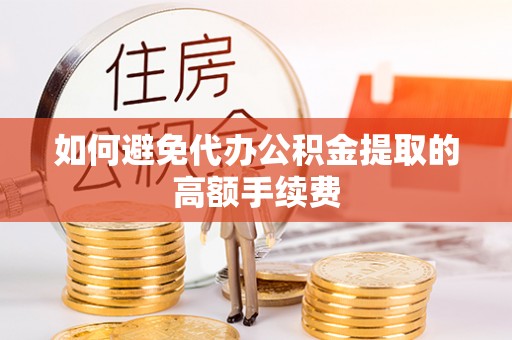唐山如何避免代办公积金提取的高额手续费