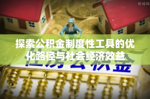 唐山探索公积金制度性工具的优化路径与社会经济效益