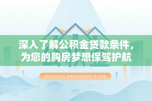 唐山深入了解公积金贷款条件，为您的购房梦想保驾护航