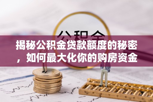 唐山揭秘公积金贷款额度的秘密，如何最大化你的购房资金