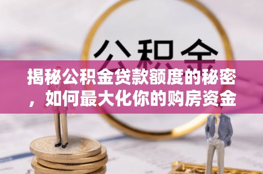 唐山揭秘公积金贷款额度的秘密，如何最大化你的购房资金