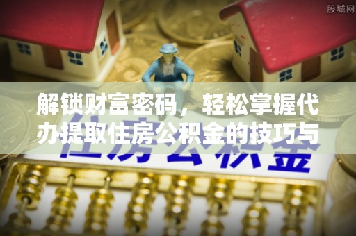 唐山解锁财富密码，轻松掌握代办提取住房公积金的技巧与策略
