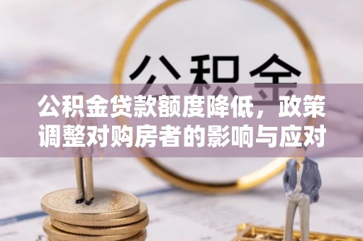 唐山公积金贷款额度降低，政策调整对购房者的影响与应对策略