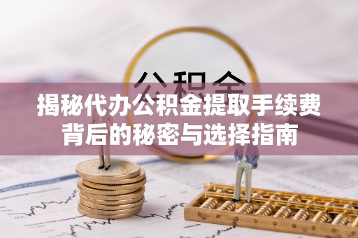 唐山揭秘代办公积金提取手续费背后的秘密与选择指南