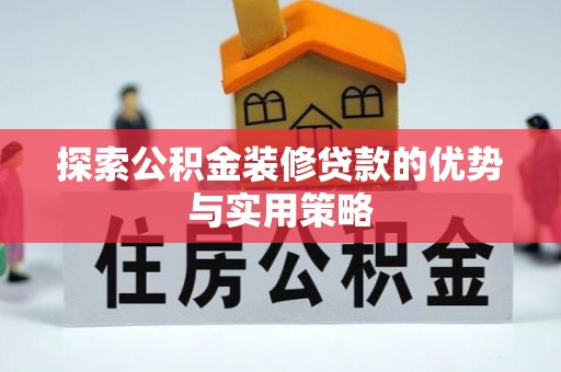 唐山探索公积金装修贷款的优势与实用策略
