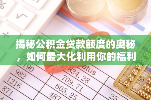 唐山揭秘公积金贷款额度的奥秘，如何最大化利用你的福利？