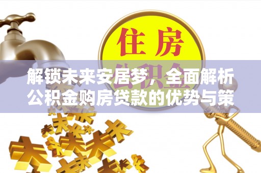 唐山解锁未来安居梦，全面解析公积金购房贷款的优势与策略