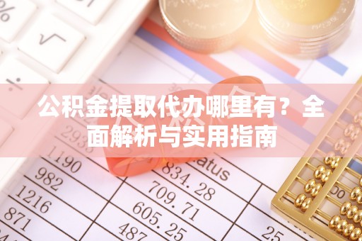 唐山公积金提取代办哪里有？全面解析与实用指南
