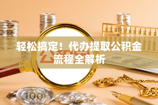 唐山轻松搞定！代办提取公积金流程全解析