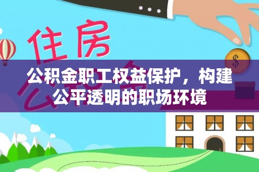 唐山公积金职工权益保护，构建公平透明的职场环境
