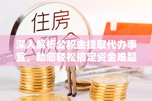 唐山深入解析公积金提取代办事宜，助您轻松搞定资金难题