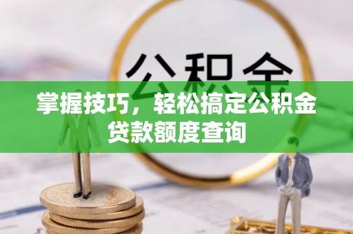唐山掌握技巧，轻松搞定公积金贷款额度查询