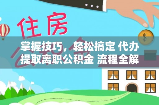 唐山掌握技巧，轻松搞定 代办提取离职公积金 流程全解析