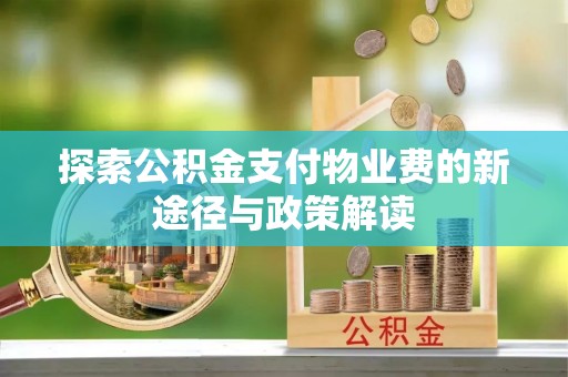 唐山探索公积金支付物业费的新途径与政策解读