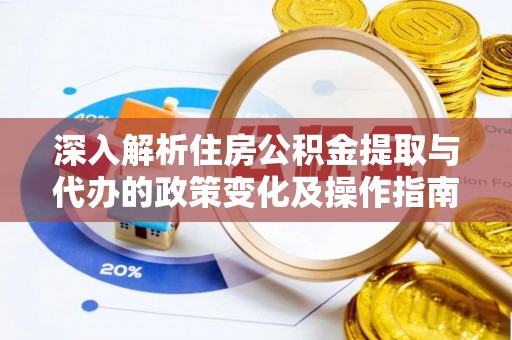 唐山深入解析住房公积金提取与代办的政策变化及操作指南