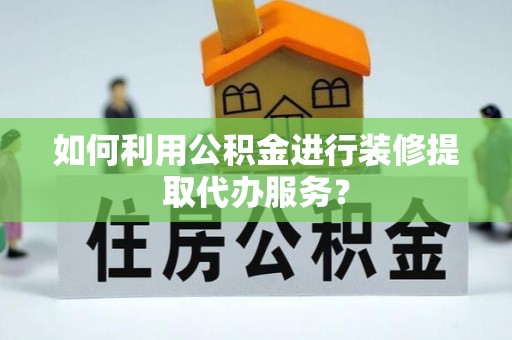 唐山如何利用公积金进行装修提取代办服务？