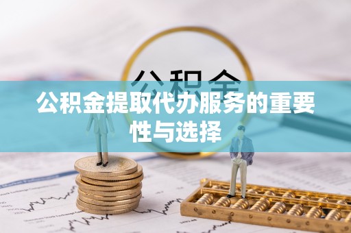 唐山公积金提取代办服务的重要性与选择