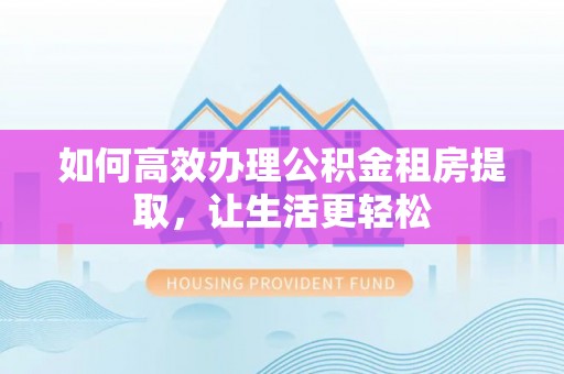 唐山如何高效办理公积金租房提取，让生活更轻松